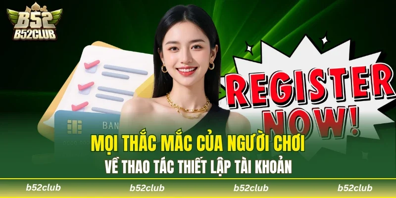 FAQS về những khó khăn mà bet thủ quan tâm khi tạo tài khoản