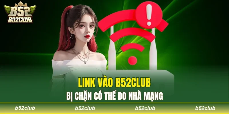Link vào B52club bị chặn do nhiều nguyên nhân
