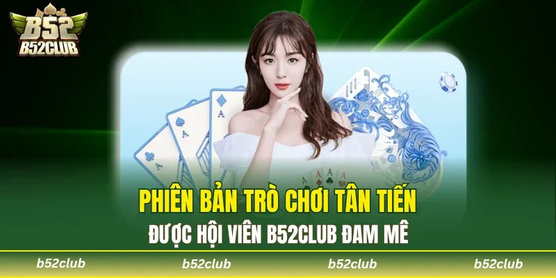 Nhiều phiên bản tiến lên B52club hấp dẫn hội viên